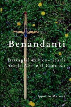 Benandanti   Battaglie mitico-rituali tra le Alpi e il Caucaso
