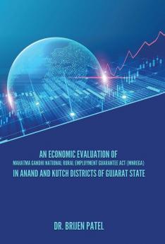 AN ECONOMIC EVALUATION OF MAHATMA GANDHI NATIONAL RURAL EMPLOYMENT GUARANTEE ACT (MNREGA) IN ANAND AND KUTCH DISTRICTS OF GUJARAT STATE