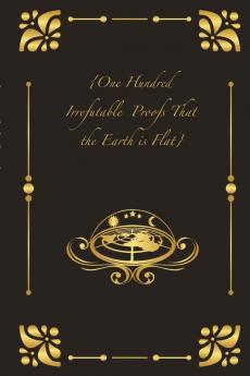 {One Hundred Irrefutable  Proofs That the Earth is Flat}