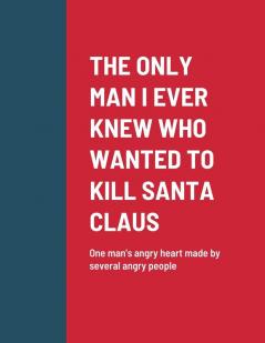 THE ONLY MAN I EVER KNEW WHO WANTED TO KILL SANTA CLAUS
