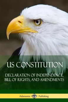 US Constitution: Declaration of Independence Bill of Rights and Amendments