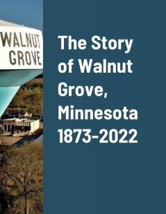 The Story of Walnut Grove Minnesota 1873-2022
