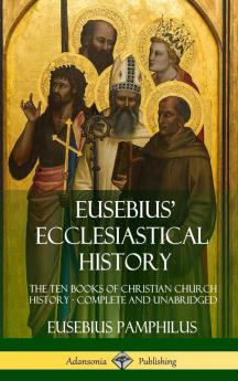 Eusebius' Ecclesiastical History: The Ten Books of Christian Church History Complete and Unabridged (Hardcover)