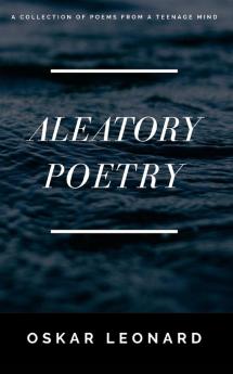 Aleatory Poetry: A Collection Of Poems From A Teenage Mind