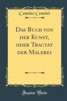 Das Buch von der Kunst oder Tractat der Malerei (Classic Reprint)