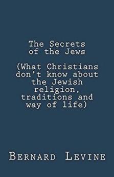 The Secrets of the Jews (What Christians Don't Know About the Jewish Religion Traditions and Way of Life)