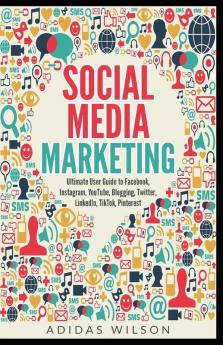 Social Media Marketing - Ultimate User Guide to Facebook Instagram  YouTube Blogging Twitter LinkedIn TikTok Pinterest