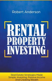 Rental Property Investing Real Estate Strategies Made Simple Investing Passive Income And Creating Wealth