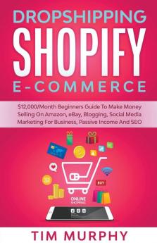 Dropshipping Shopify E-commerce $12000/Month Beginners Guide To Make Money Selling On Amazon eBay Blogging Social Media Marketing For Business Passive Income And SEO