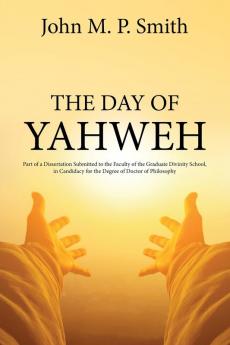 The Day of Yahweh: Part of a Dissertation Submitted to the Faculty of the Graduate Divinity School in Candidacy for the Degree of Doctor of Philosophy