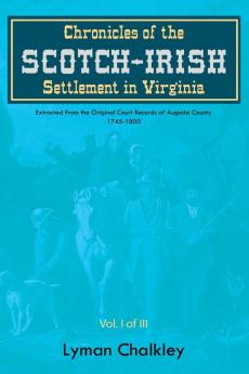 Chronicles of the Scotch-Irish Settlement in Virginia: Extracted From the Original Court Records of Augusta County 1745-1800