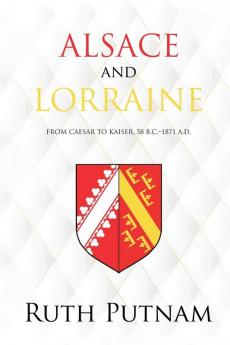 Alsace and Lorraine: From Caesar to Kaiser 58 B.C.-1871 A.D.