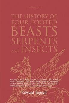 The History of Four-Footed Beasts Serpents and Insects Vol. III of III: Describing at Large Their True and Lively Figure Their Several Names ... Work of God in Their Creation Preservation