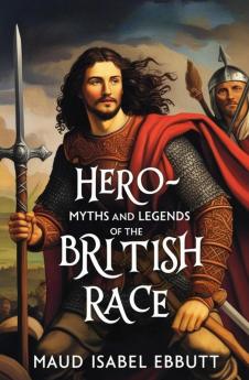 Hero-Myths and Legends of the British Race