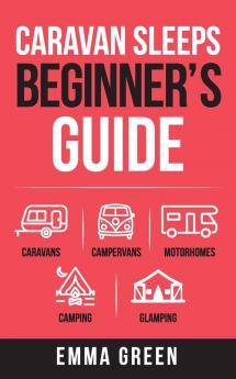 Caravan Sleeps Beginner's Guide: Caravans Campervans Motorhomes Camping and Glamping