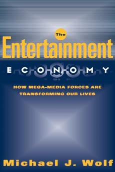 The Entertainment Economy: How Mega-Media Forces Are Transforming Our Lives