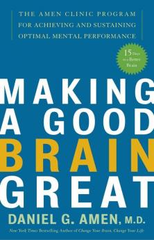 Making a Good Brain Great The Amen Clinic Program for Achieving and Sustaining Optimal Mental Performance