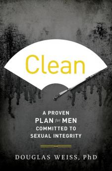 Clean: A Proven Plan for Men Committed to Sexual Integrity