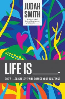 Life Is _____.: God's Illogical Love Will Change Your Existence