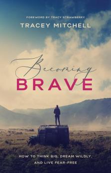 Becoming Brave: How to Think Big Dream Wildly and Live Fear-Free