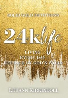 24k Life: Living Every Day Refined by God's Word