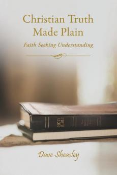 Christian Truth Made Plain: Faith Seeking Understanding