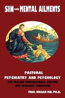 Sin and Mental Ailments: Pastoral Psychiatry and Psychology for Healing Professionals Pastors and Inquiring Christians