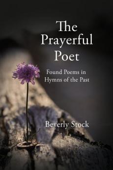 The Prayerful Poet: Found Poems In Hymns of the Past