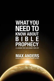 What You Need to Know About Bible Prophecy: 12 Lessons That Can Change Your Life (What to Do About...)