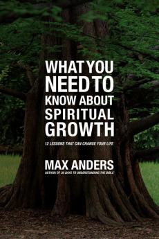 What You Need to Know About Spiritual Growth: 12 Lessons That Can Change Your Life (What You Need to Know Study Guide)