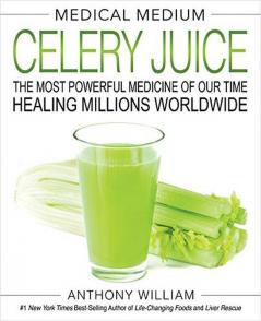 Medical Medium Celery Juice The Most Powerful Medicine of Our Time Healing Millions Worldwide