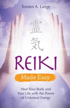 Reiki Made Easy: Heal Your Body and Your Life with the Power of Universal Energy