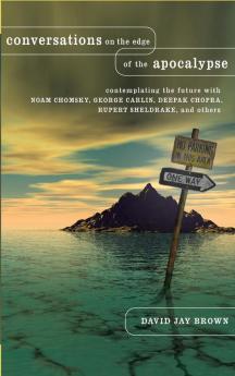 Conversations on the Edge of the Apocalypse: Contemplating the Future with Noam Chomsky George Carlin Deepak Chopra Rupert Sheldrake and Others