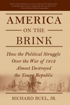 America on the Brink: How the Political Struggle Over the War of 1812 Almost Destroyed the Young Republic