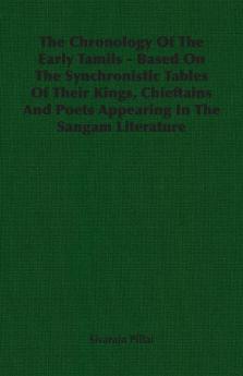 The Chronology Of The Early Tamils - Based On The Synchronistic Tables Of Their Kings Chieftains And Poets Appearing In The Sangam Literature