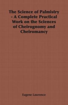 The Science of Palmistry - A Complete Practical Work on the Sciences of Cheirognomy and Cheiromancy