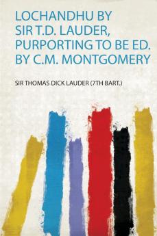 Lochandhu by Sir T.D. Lauder Purporting to Be Ed. by C.M. Montgomery