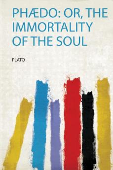 PhÃ¦do: Or the Immortality of the Soul