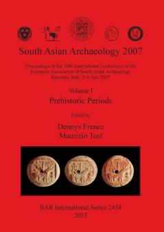 South Asian Archaeology 2007: Volume I - Prehistoric Periods: Proceedings of the 19th International Conference of the European Association of South ... Archaeological Reports International Series)
