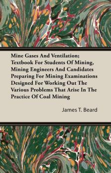 Mine Gases And Ventilation; Textbook For Students Of Mining Mining Engineers And Candidates Preparing For Mining Examinations Designed For Working ... to the Safe and Efficient Operation of Mines