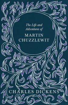 THE Life and Adventures of Martin Chuzzlewit: With Appreciations and Criticisms By G. K. Chesterton