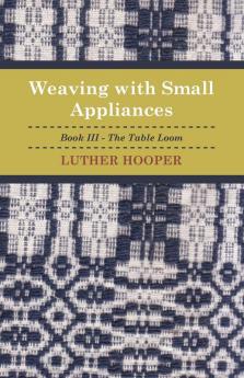 Weaving With Small Appliances - Book III - The Table Loom
