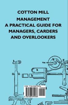 Cotton Mill Management - A Practical Guide For Managers Carders And Overlookers