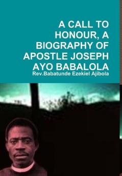 A CALL TO HONOUR A BIOGRAPHY OF APOSTLE JOSEPH AYO BABALOLA