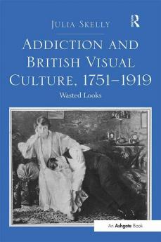 Addiction and British Visual Culture 1751-1919