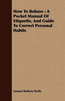 How to Behave: A Pocket Manual of Etiquette and Guide to Correct Personal Habits