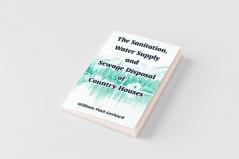 The Sanitation Water Supply and Sewage Disposal of Country Houses