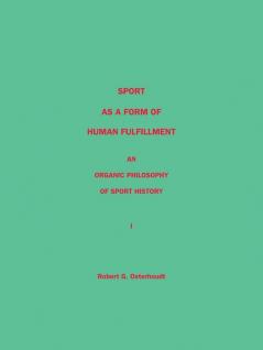 Sport as a Form of Human Fulfillment <Br>  an Organic Philosophy of Sport History<Br> Volume 1
