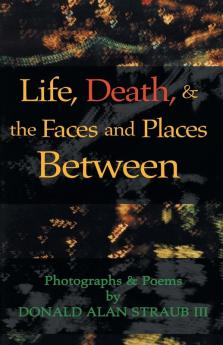 Life Death & the Faces and Places Between