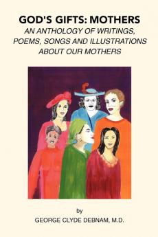 God's Gifts: Mothers: An Anthology of Writings Poems Songs and Illustrations About Our Mothers